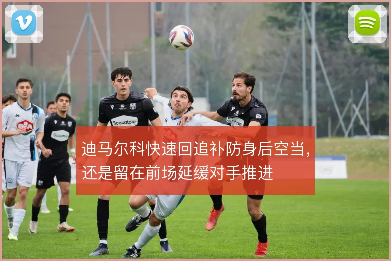 迪马尔科快速回追补防身后空当,还是留在前场延缓对手推进