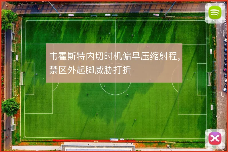 韦霍斯特内切时机偏早压缩射程，禁区外起脚威胁打折