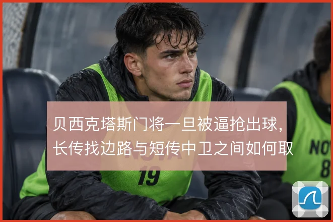 贝西克塔斯门将一旦被逼抢出球，长传找边路与短传中卫之间如何取舍