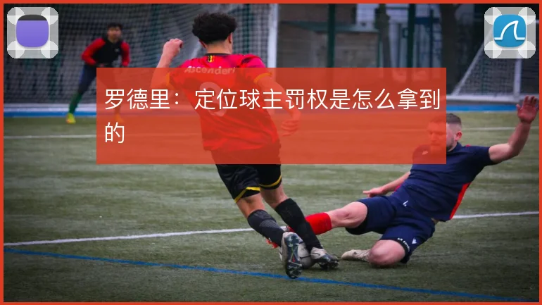 罗德里：定位球主罚权是怎么拿到的