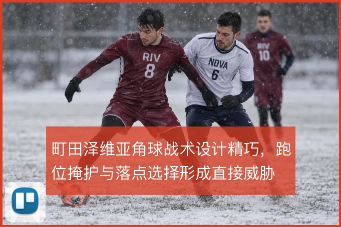 町田泽维亚角球战术设计精巧，跑位掩护与落点选择形成直接威胁