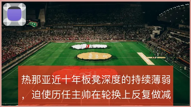 热那亚近十年板凳深度的持续薄弱,迫使历任主帅在轮换上反复做减法
