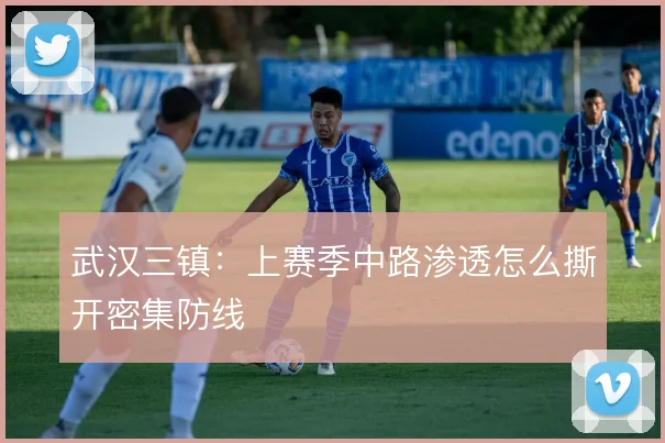 武汉三镇:上赛季中路渗透怎么撕开密集防线