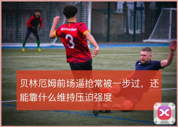 贝林厄姆前场逼抢常被一步过，还能靠什么维持压迫强度