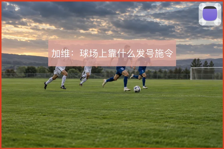 加维:球场上靠什么发号施令