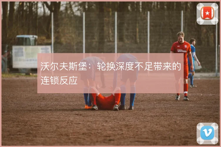 沃尔夫斯堡：轮换深度不足带来的连锁反应