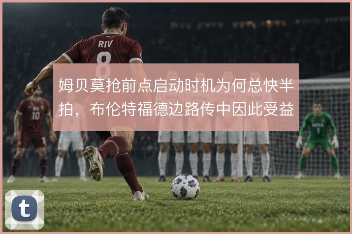 姆贝莫抢前点启动时机为何总快半拍，布伦特福德边路传中因此受益