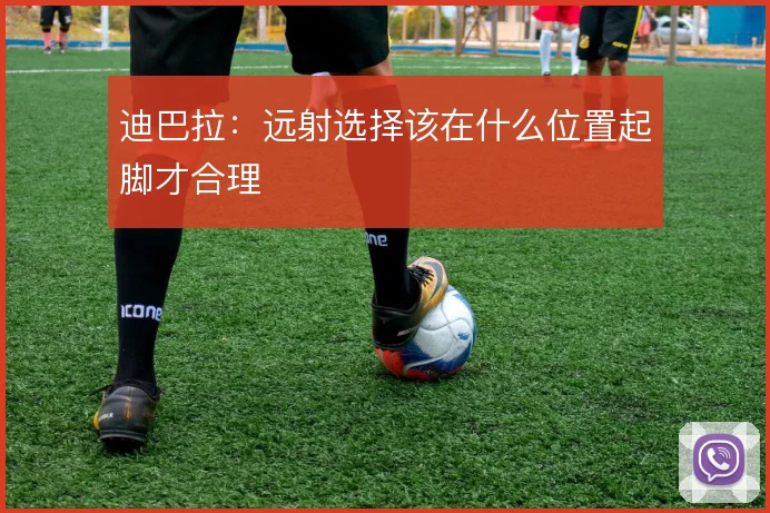 迪巴拉：远射选择该在什么位置起脚才合理