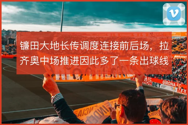 镰田大地长传调度连接前后场，拉齐奥中场推进因此多了一条出球线路