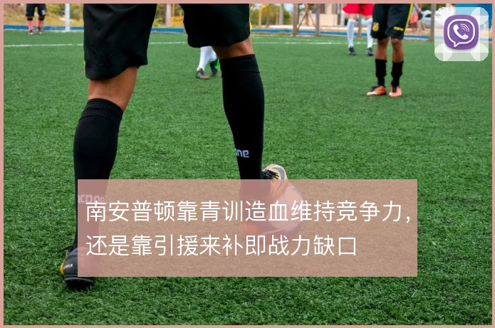 南安普顿靠青训造血维持竞争力，还是靠引援来补即战力缺口