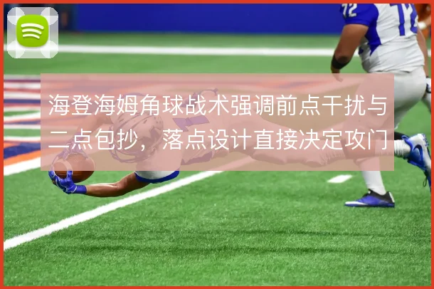 海登海姆角球战术强调前点干扰与二点包抄,落点设计直接决定攻门效率