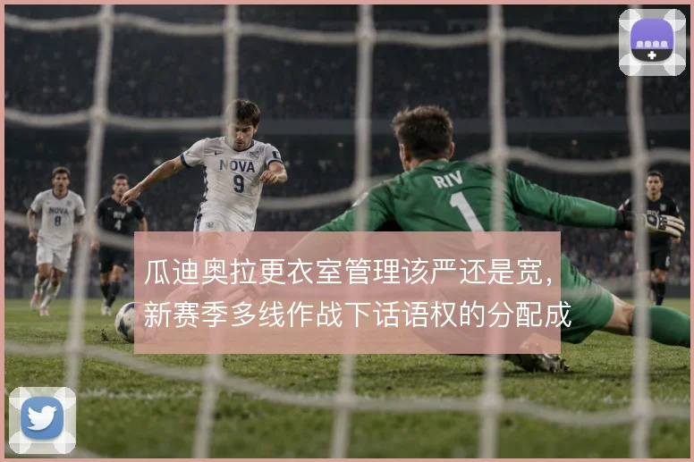 瓜迪奥拉更衣室管理该严还是宽，新赛季多线作战下话语权的分配成为看点