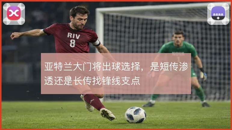 亚特兰大门将出球选择,是短传渗透还是长传找锋线支点