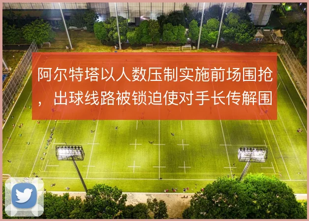 阿尔特塔以人数压制实施前场围抢，出球线路被锁迫使对手长传解围
