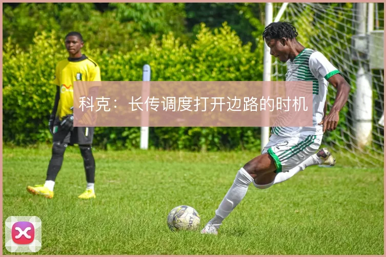 科克:长传调度打开边路的时机