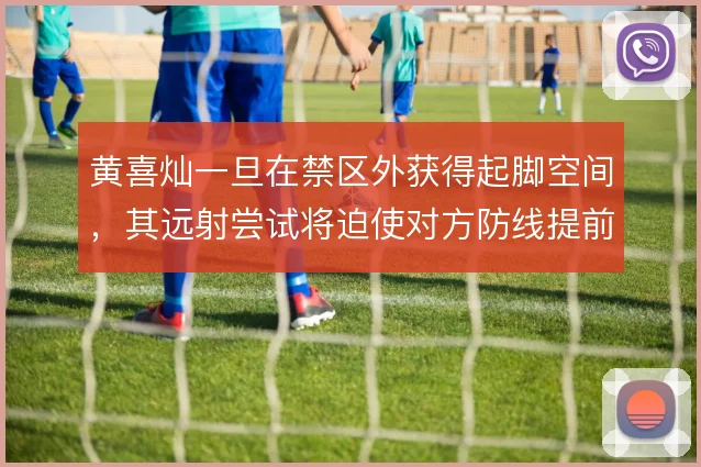 黄喜灿一旦在禁区外获得起脚空间，其远射尝试将迫使对方防线提前上抢