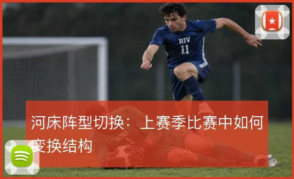 河床阵型切换：上赛季比赛中如何变换结构