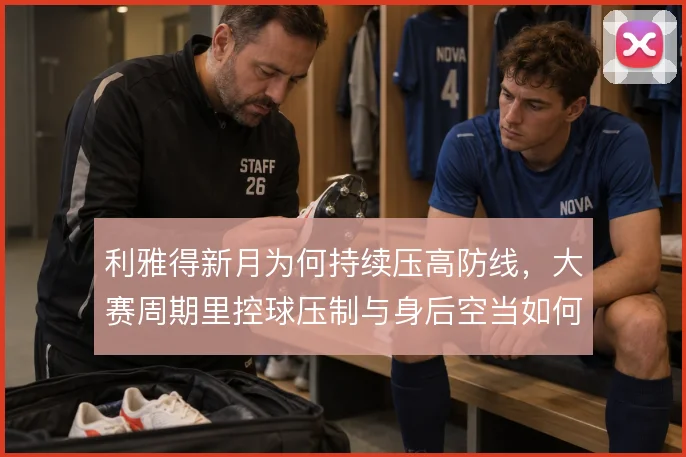 利雅得新月为何持续压高防线,大赛周期里控球压制与身后空当如何取舍