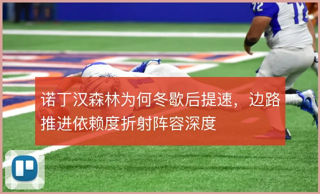 诺丁汉森林为何冬歇后提速,边路推进依赖度折射阵容深度