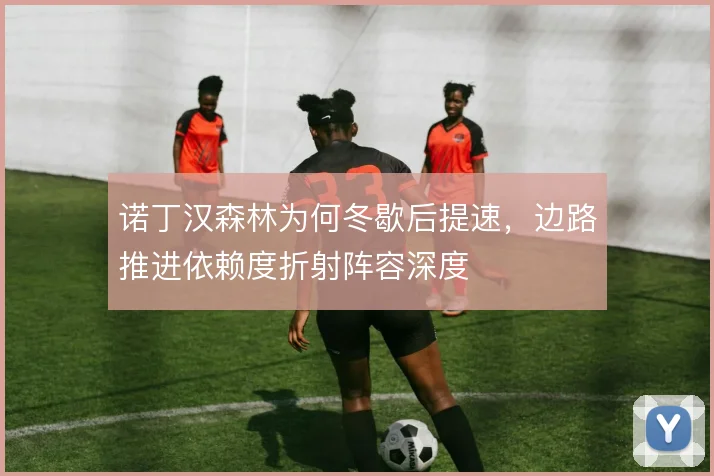 诺丁汉森林为何冬歇后提速,边路推进依赖度折射阵容深度