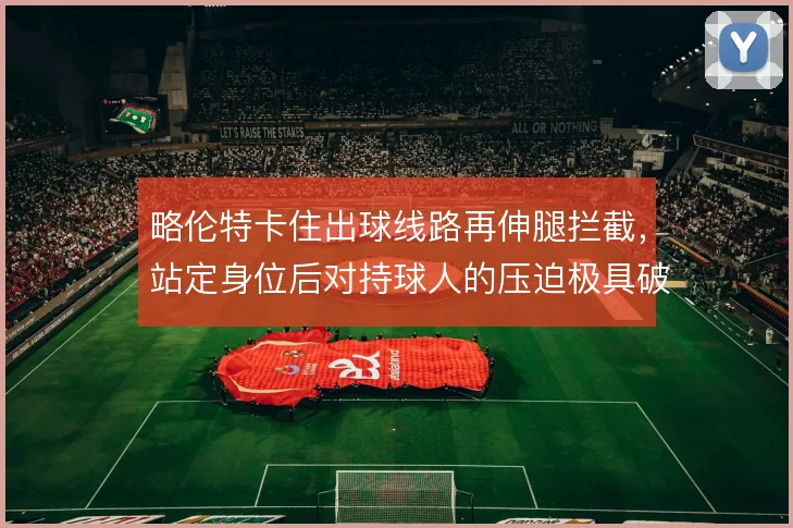 略伦特卡住出球线路再伸腿拦截，站定身位后对持球人的压迫极具破坏性