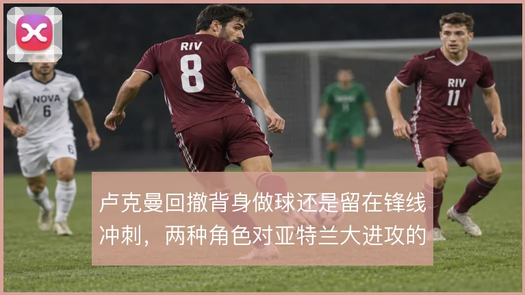 卢克曼回撤背身做球还是留在锋线冲刺，两种角色对亚特兰大进攻的影响