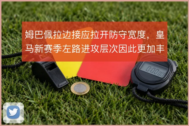 姆巴佩拉边接应拉开防守宽度,皇马新赛季左路进攻层次因此更加丰富