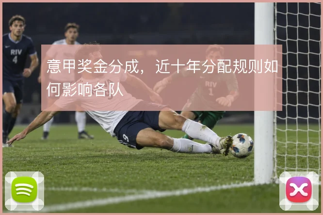 意甲奖金分成,近十年分配规则如何影响各队