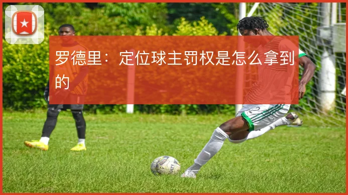 罗德里:定位球主罚权是怎么拿到的