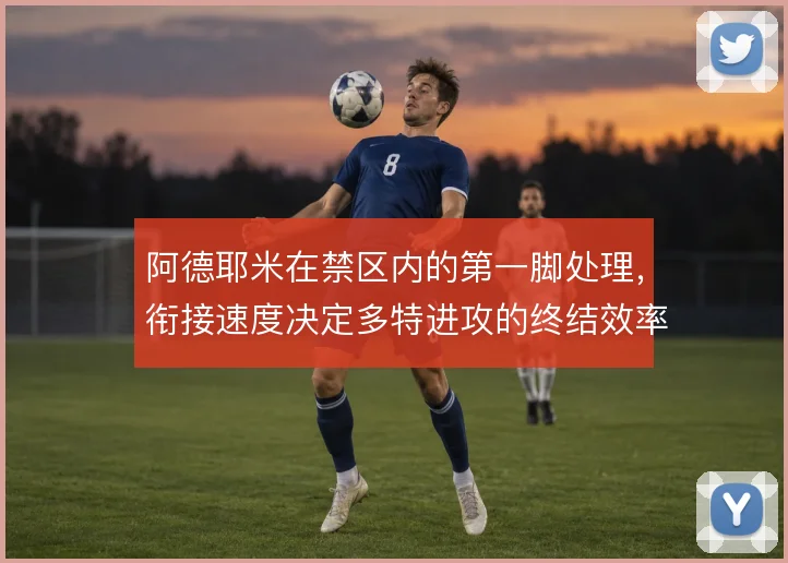 阿德耶米在禁区内的第一脚处理，衔接速度决定多特进攻的终结效率