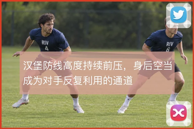 汉堡防线高度持续前压，身后空当成为对手反复利用的通道
