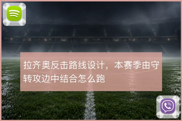 拉齐奥反击路线设计，本赛季由守转攻边中结合怎么跑