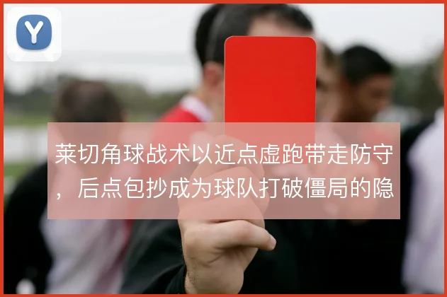 莱切角球战术以近点虚跑带走防守，后点包抄成为球队打破僵局的隐藏手段