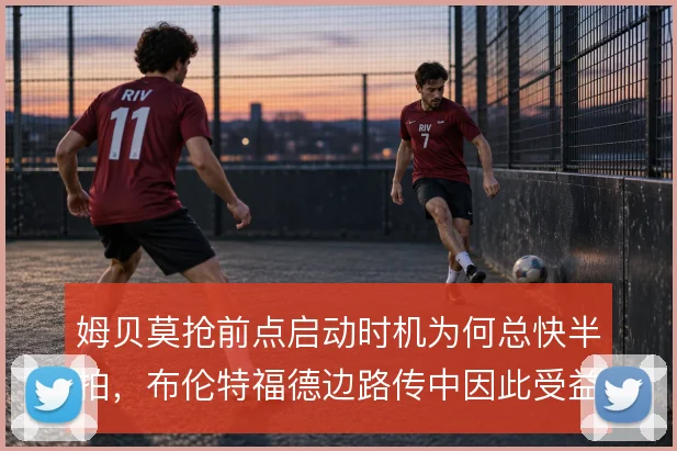 姆贝莫抢前点启动时机为何总快半拍，布伦特福德边路传中因此受益