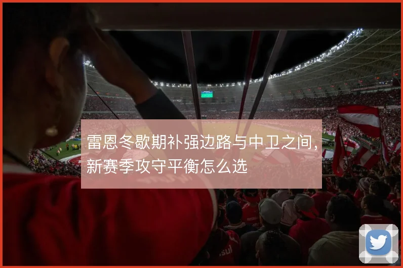雷恩冬歇期补强边路与中卫之间，新赛季攻守平衡怎么选