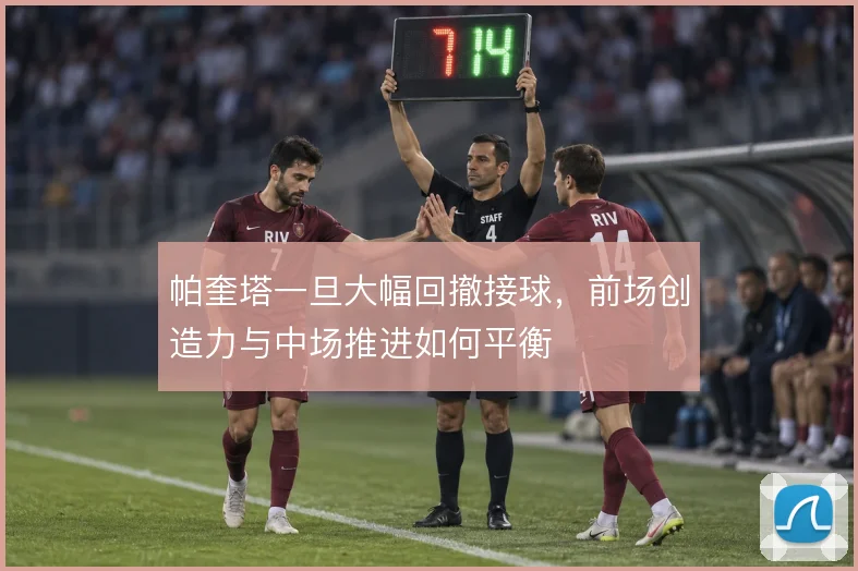 帕奎塔一旦大幅回撤接球，前场创造力与中场推进如何平衡