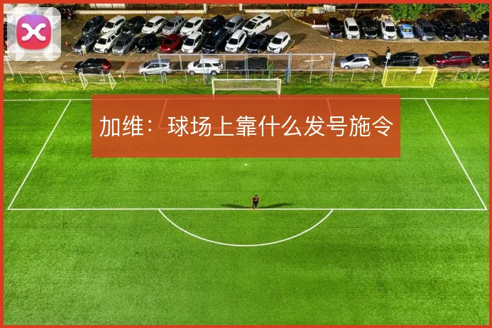 加维:球场上靠什么发号施令
