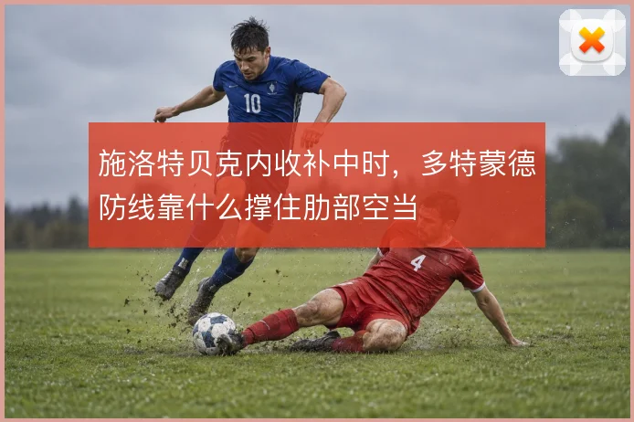 施洛特贝克内收补中时,多特蒙德防线靠什么撑住肋部空当