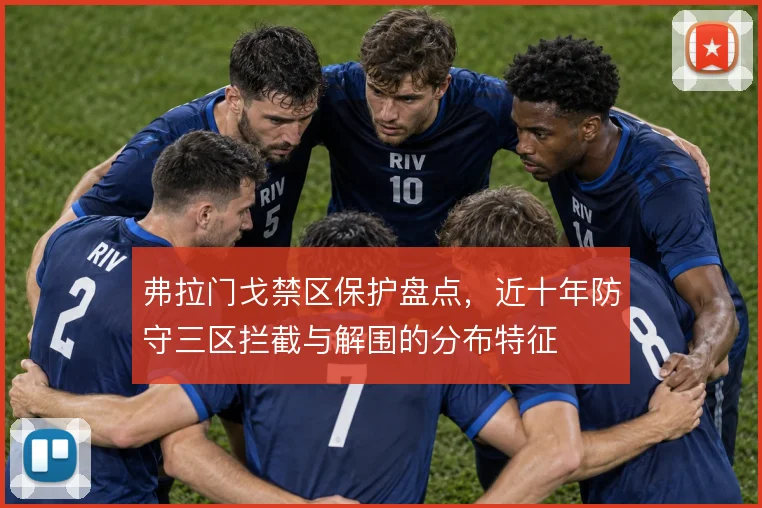 弗拉门戈禁区保护盘点，近十年防守三区拦截与解围的分布特征