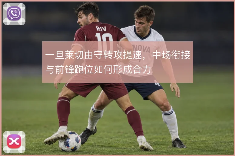 一旦莱切由守转攻提速，中场衔接与前锋跑位如何形成合力