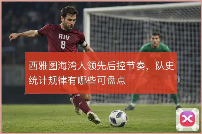 西雅图海湾人领先后控节奏,队史统计规律有哪些可盘点
