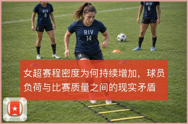 女超赛程密度为何持续增加,球员负荷与比赛质量之间的现实矛盾