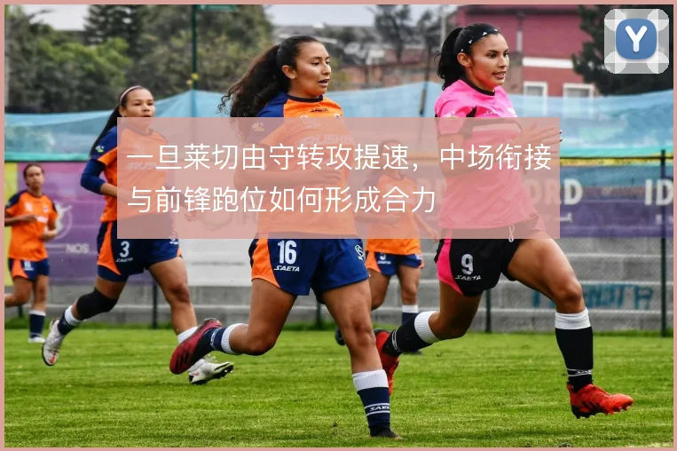 一旦莱切由守转攻提速,中场衔接与前锋跑位如何形成合力