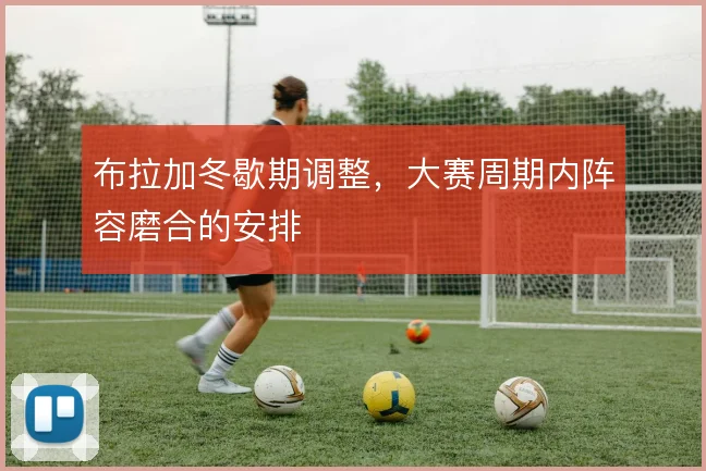 布拉加冬歇期调整，大赛周期内阵容磨合的安排