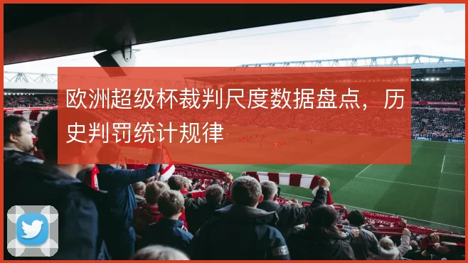 欧洲超级杯裁判尺度数据盘点，历史判罚统计规律