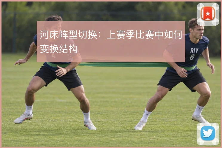 河床阵型切换：上赛季比赛中如何变换结构