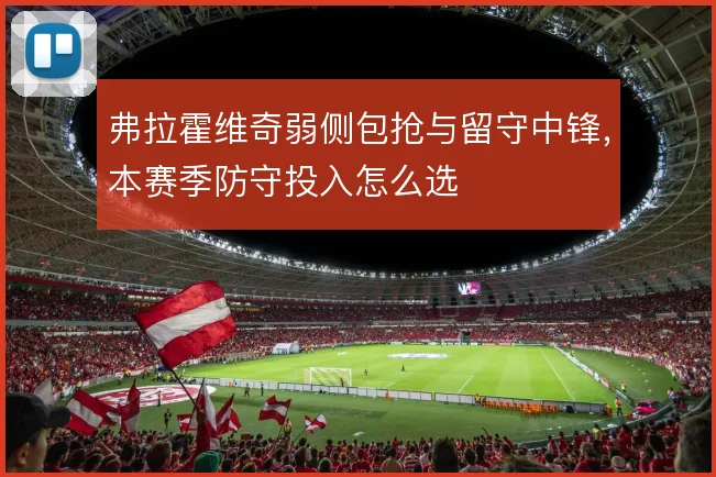 弗拉霍维奇弱侧包抢与留守中锋,本赛季防守投入怎么选