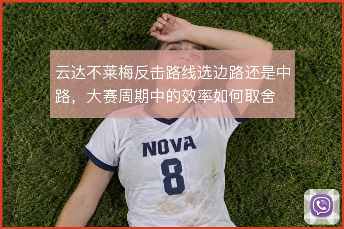 云达不莱梅反击路线选边路还是中路,大赛周期中的效率如何取舍