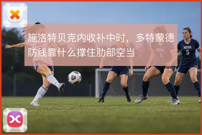 施洛特贝克内收补中时，多特蒙德防线靠什么撑住肋部空当