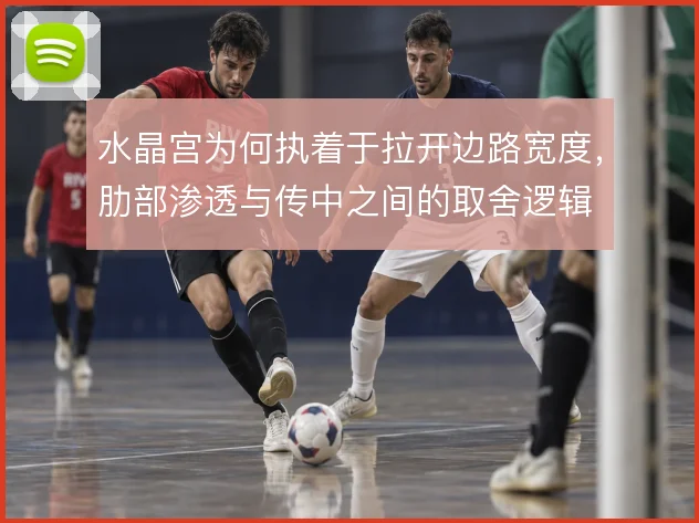 水晶宫为何执着于拉开边路宽度，肋部渗透与传中之间的取舍逻辑
